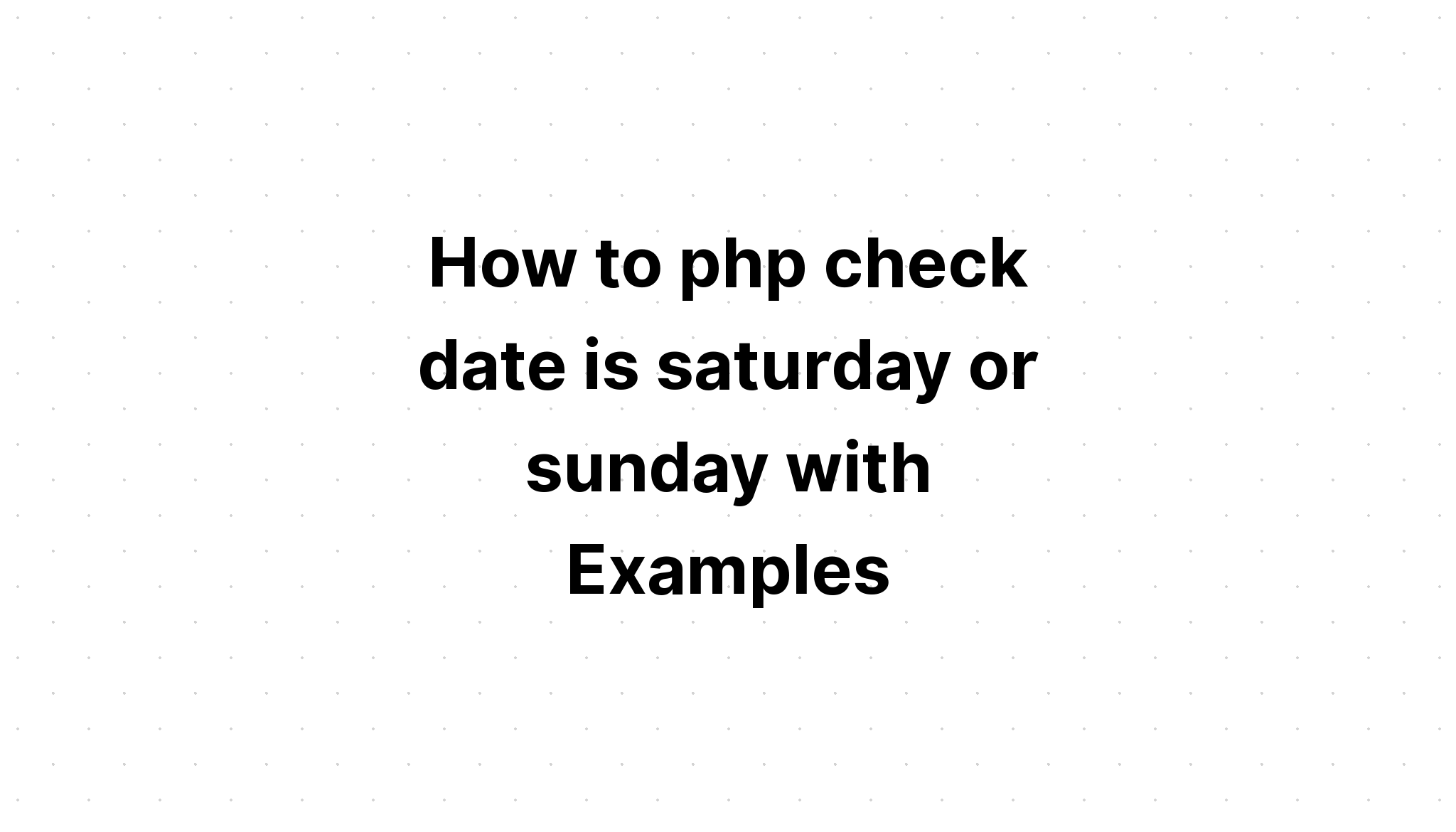 Cách php kiểm tra ngày là thứ bảy hay chủ nhật với các ví dụ